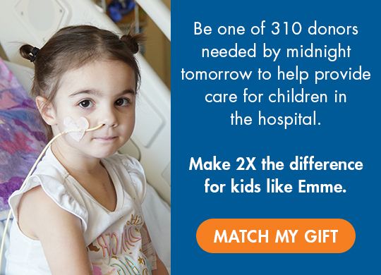 Be one of 310 donors needed by midnight tomorrow to help provide care for children in the hospital. Make 2x the difference for kids like Emme. Match My Gift.