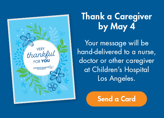 Thank a Caregiver by May 4 and your message will be hand-delivered to a nurse, doctor or other caregiver at Children’s Hospital Los Angeles.