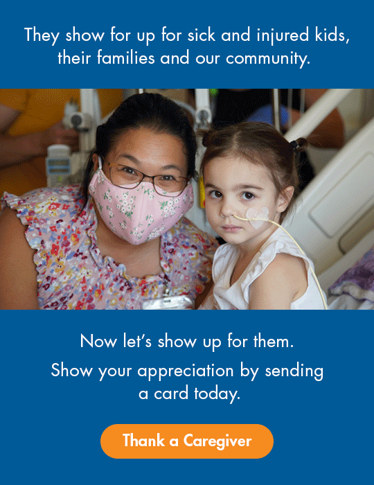 They show for up for sick and injured kids, their families and our community. Now. let’s show up for them. Show your appreciation by sending a card today.