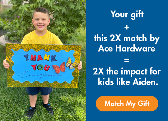 Your gift + this 2x match by Ace Hardware = 2x the impact for kids like Aiden.