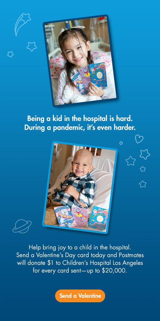 Being a kid in the hospital is hard. During a pandemic, it's even harder. Help bring joy to a child in the hospital. Send a Valentine's Day card today, and Postmates will donate $1 to Children's Hospital Los Angeles for every card sent—up to $20,000. Send a Valentine.