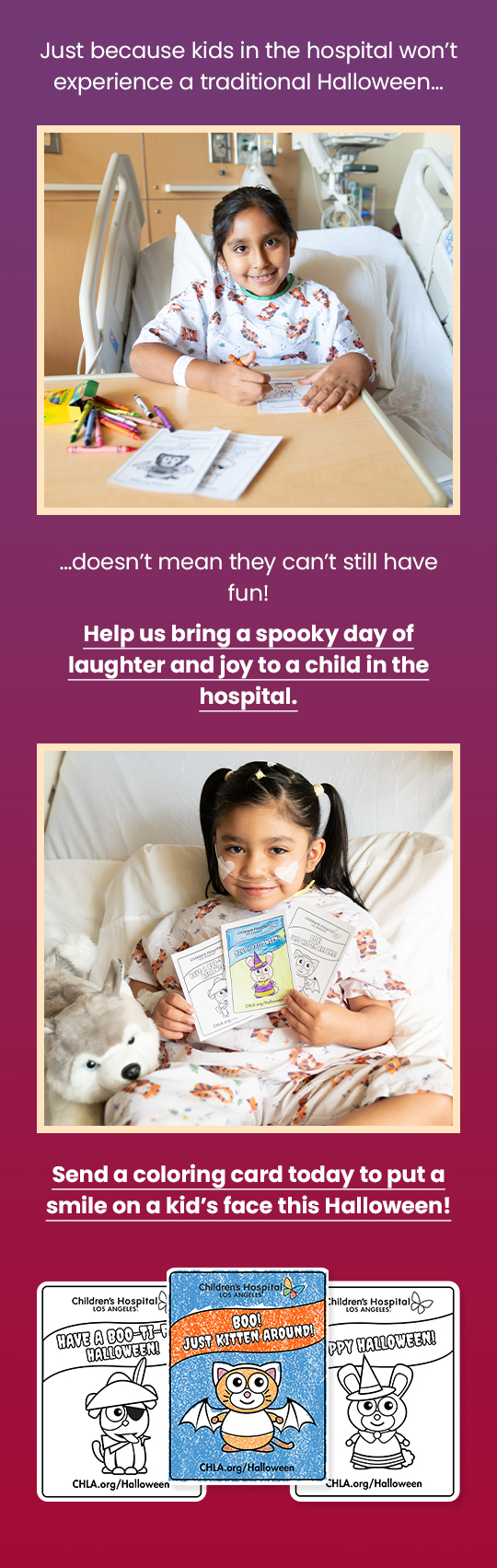 Just because kids in the hospital won’t experience a traditional Halloween...doesn't mean they can't still have fun! Help us bring a spooky day of laughter and joy to a child in the hospital. Send a coloring card today to put a smile on a kid's face this Halloween!