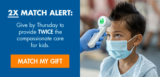 2X MATCH ALERT: Give by Thursday to provide TWICE the compassionate care for kids, thanks to a generous. MATCH MY GIFT.